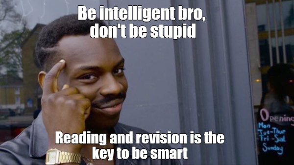 be intelligent bro dont be stupid reading and revision is the key to be smart 631 1